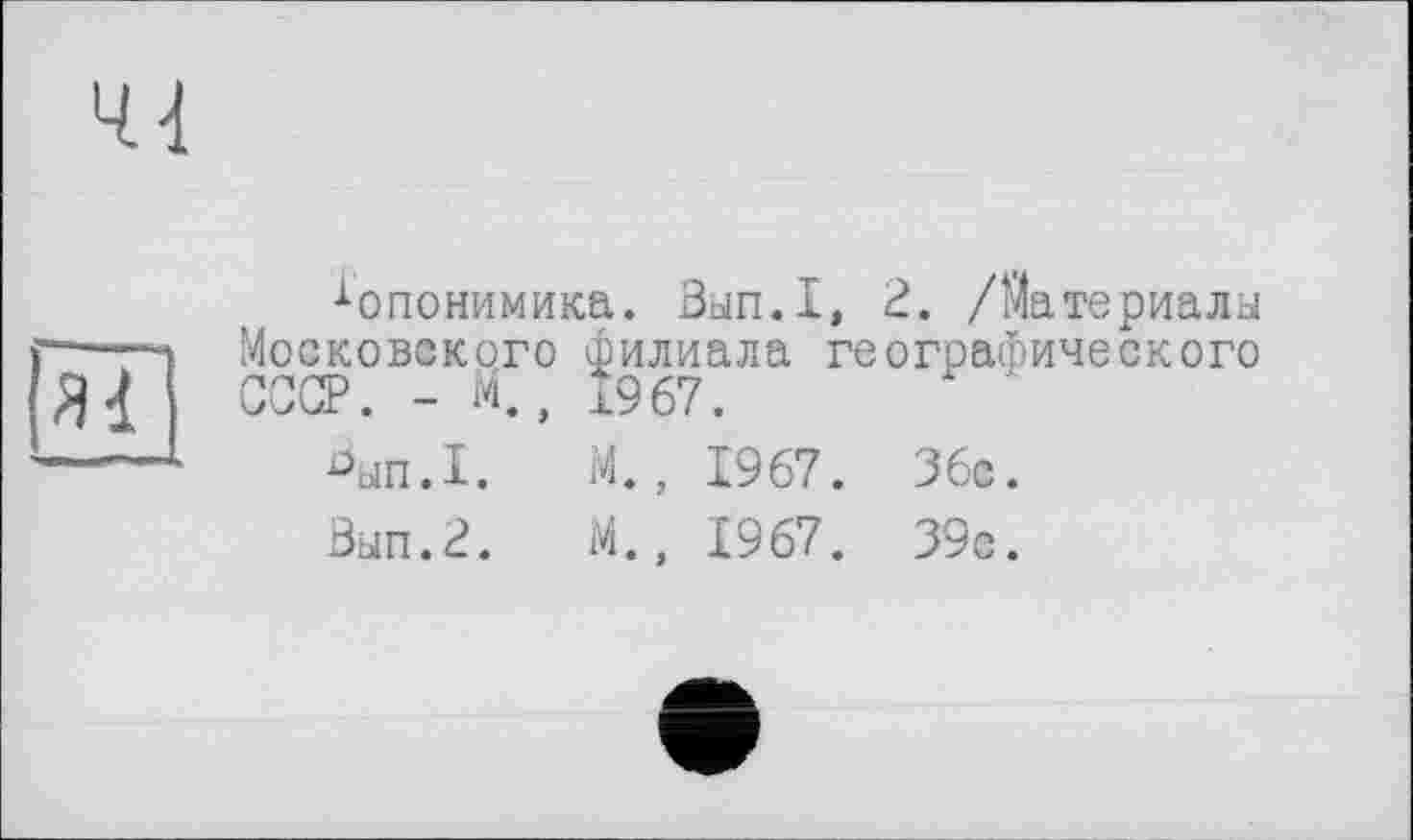 ﻿хопонимика. Зып.1, 2. /Материалы Московского филиала географического СССР. - М., 1967.
Am.I.	М., 1967. 36с.
Зып.2.	М., 1967. 39с.